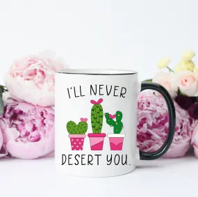 I'll Never Desert You Cactus Mug, Valentine's Mug, Cactus Pun Mug